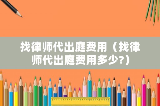 找律師代出庭費用（找律師代出庭費用多少?）