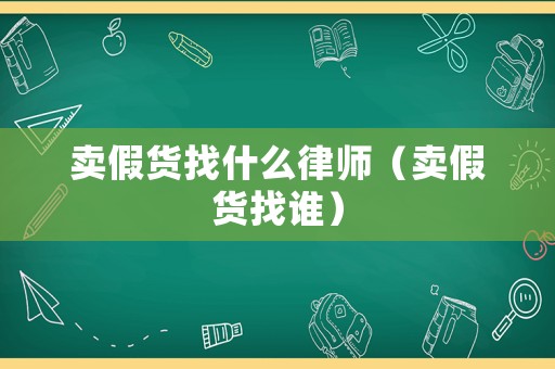 賣假貨找什么律師（賣假貨找誰）