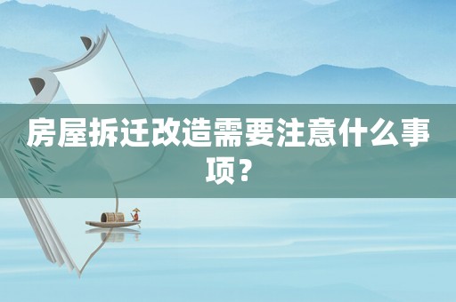 房屋拆遷改造需要注意什么事項？