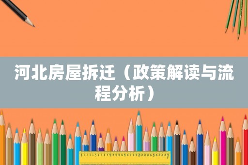 河北房屋拆遷（政策解讀與流程分析）