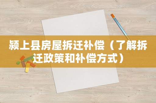 潁上縣房屋拆遷補償（了解拆遷政策和補償方式）