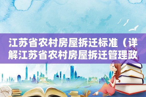江蘇省農村房屋拆遷標準（詳解江蘇省農村房屋拆遷管理政策）