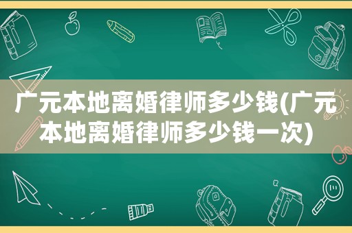 廣元本地離婚律師多少錢(廣元本地離婚律師多少錢一次)