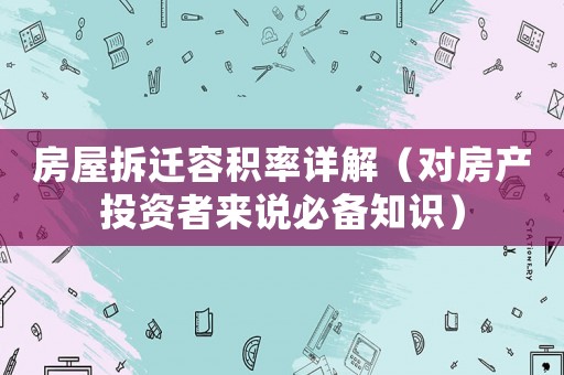 房屋拆遷容積率詳解（對房產投資者來說必備知識）