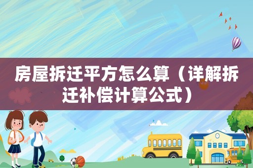 房屋拆遷平方怎么算（詳解拆遷補(bǔ)償計(jì)算公式）