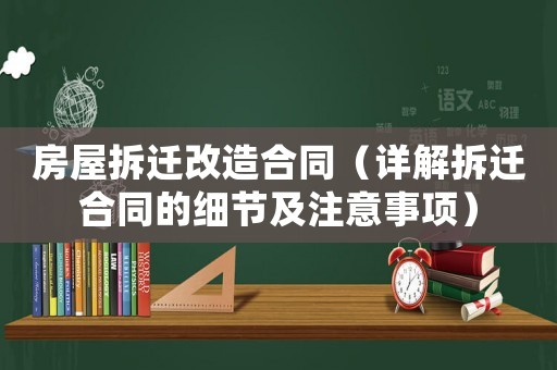 房屋拆遷改造合同（詳解拆遷合同的細節及注意事項）