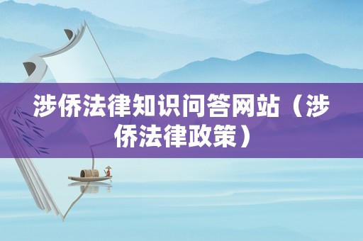 涉僑法律知識問答網(wǎng)站（涉僑法律政策）