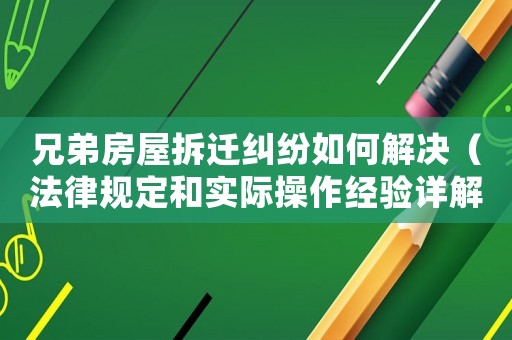 兄弟房屋拆遷糾紛如何解決（法律規定和實際操作經驗詳解）