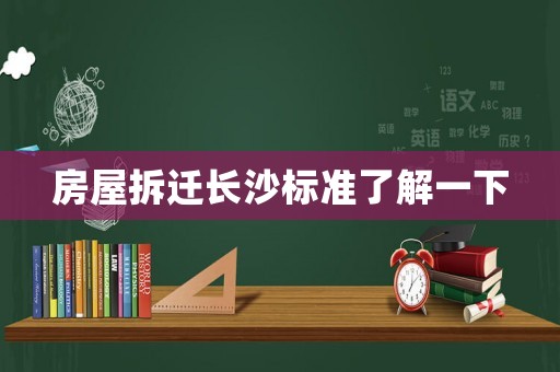 房屋拆遷長(zhǎng)沙標(biāo)準(zhǔn)了解一下