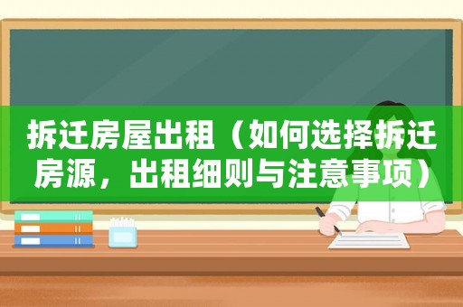 拆遷房屋出租（如何選擇拆遷房源，出租細則與注意事項）