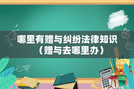 哪里有贈(zèng)與糾紛法律知識(shí)（贈(zèng)與去哪里辦）