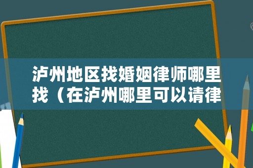 瀘州地區(qū)找婚姻律師哪里找（在瀘州哪里可以請律師）