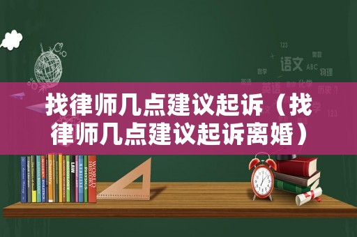 找律師幾點建議起訴（找律師幾點建議起訴離婚）