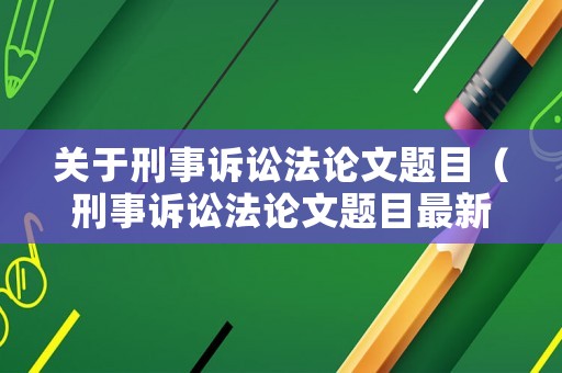 關于刑事訴訟法論文題目（刑事訴訟法論文題目最新）