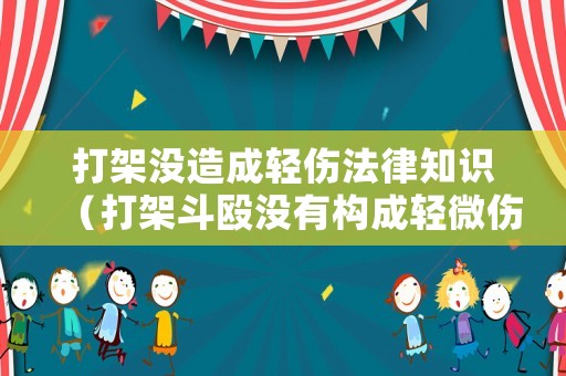 打架沒造成輕傷法律知識(shí)（打架斗毆沒有構(gòu)成輕微傷會(huì)怎么樣）
