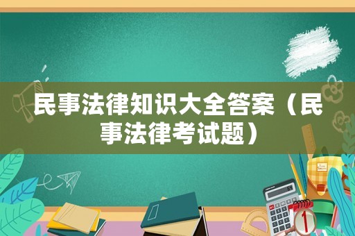 民事法律知識(shí)大全答案（民事法律考試題）