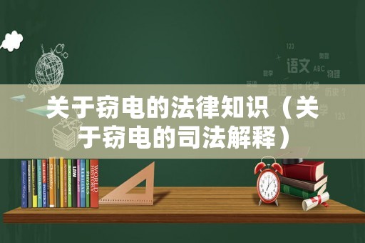 關(guān)于竊電的法律知識(shí)（關(guān)于竊電的司法解釋）