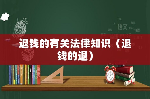 退錢的有關(guān)法律知識(shí)（退錢的退）