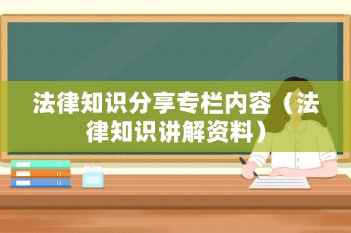 法律知識分享專欄內容（法律知識講解資料）