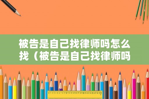 被告是自己找律師嗎怎么找（被告是自己找律師嗎怎么找的）