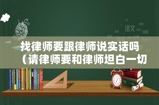 找律師要跟律師說實話嗎（請律師要和律師坦白一切嗎）