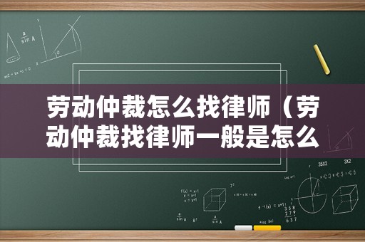 勞動仲裁怎么找律師（勞動仲裁找律師一般是怎么收費的）