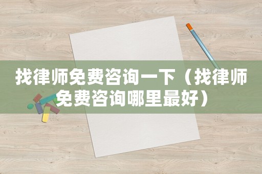 找律師免費咨詢一下（找律師免費咨詢哪里最好）
