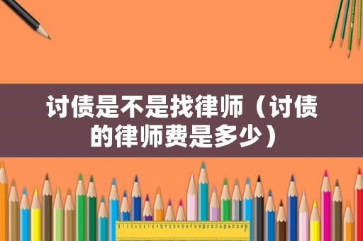 討債是不是找律師（討債的律師費是多少）