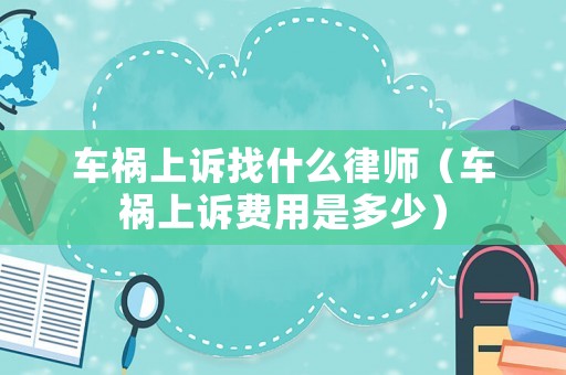 車禍上訴找什么律師（車禍上訴費(fèi)用是多少）
