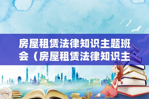 房屋租賃法律知識主題班會（房屋租賃法律知識主題班會總結）