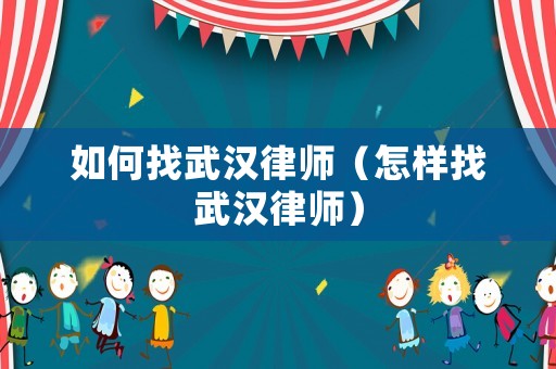 如何找武漢律師（怎樣找武漢律師）