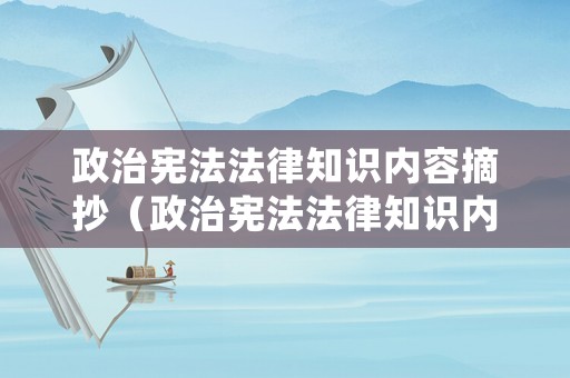 政治憲法法律知識內(nèi)容摘抄（政治憲法法律知識內(nèi)容摘抄總結(jié)）