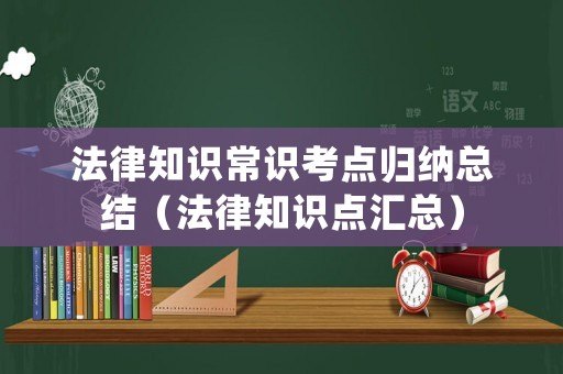 法律知識常識考點歸納總結（法律知識點匯總）