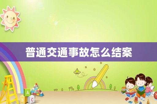 普通交通事故怎么結案