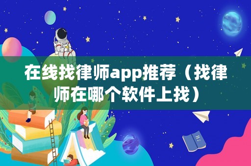 在線找律師app推薦（找律師在哪個軟件上找）
