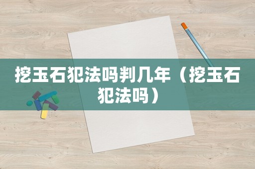 挖玉石犯法嗎判幾年（挖玉石犯法嗎）