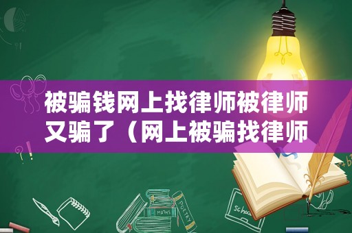 被騙錢網上找律師被律師又騙了（網上被騙找律師好還是報警好）