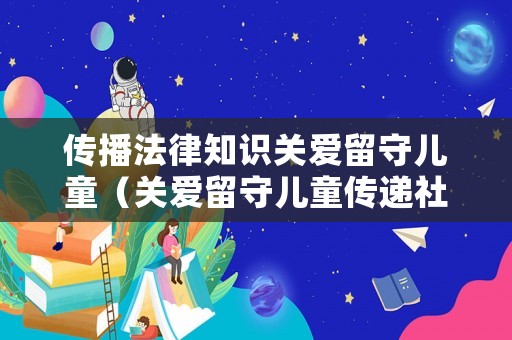 傳播法律知識關愛留守兒童（關愛留守兒童傳遞社會溫暖）