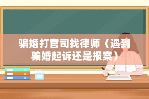 騙婚打官司找律師（遇到騙婚起訴還是報案）