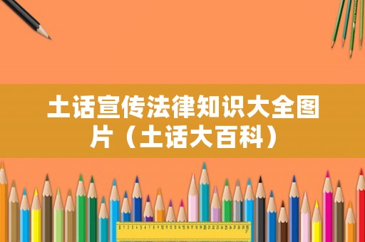 土話宣傳法律知識大全圖片（土話大百科）