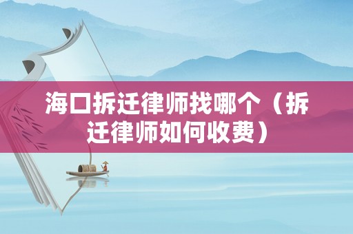 海口拆遷律師找哪個（拆遷律師如何收費）