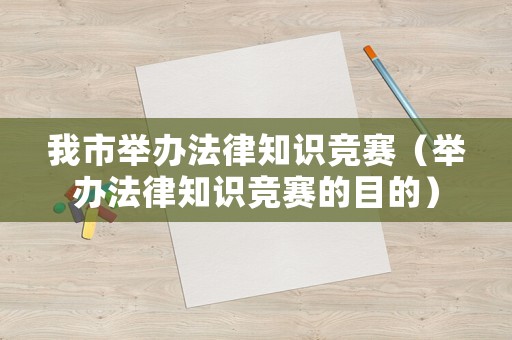 我市舉辦法律知識競賽（舉辦法律知識競賽的目的）