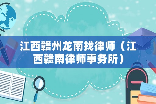 江西贛州龍南找律師（江西贛南律師事務所）
