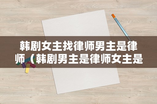 韓劇女主找律師男主是律師（韓劇男主是律師女主是小說家）
