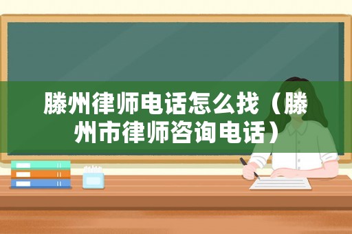 滕州律師電話怎么找（滕州市律師咨詢電話）
