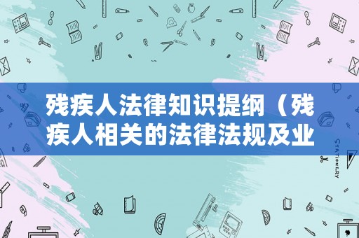 殘疾人法律知識提綱（殘疾人相關的法律法規及業務知識綜合試卷）