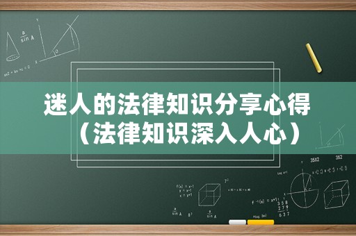 迷人的法律知識分享心得（法律知識深入人心）