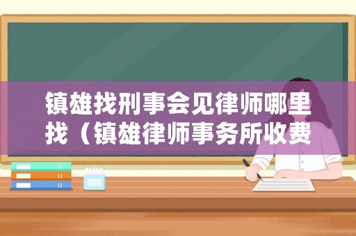 鎮雄找刑事會見律師哪里找（鎮雄律師事務所收費）