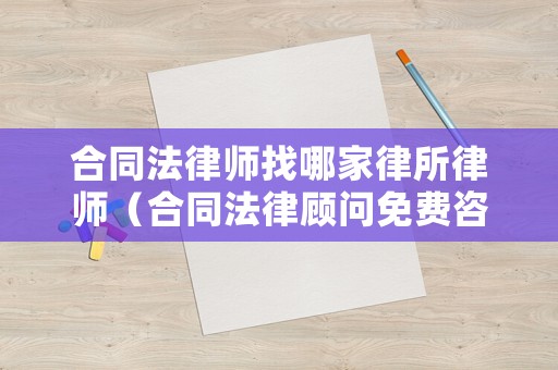 合同法律師找哪家律所律師（合同法律顧問免費咨詢）