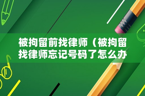 被拘留前找律師（被拘留找律師忘記號(hào)碼了怎么辦）